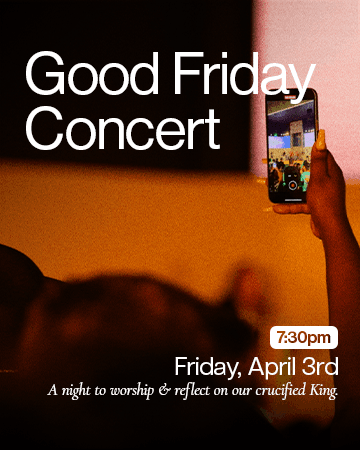 Good Friday Concert. A night to worship and reflect on our crucified King. Friday, April 18th at 7pm. All ages are welcome.