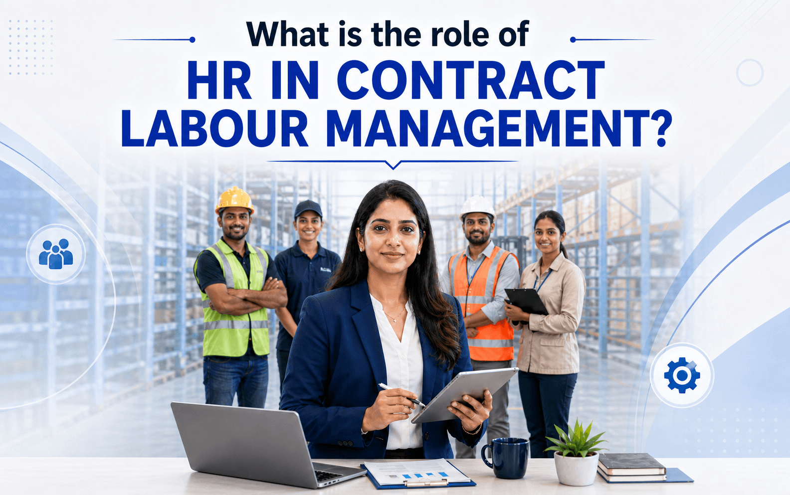 Role of HR in Contract Labour Management: Responsibilities, Compliance and Best Practices