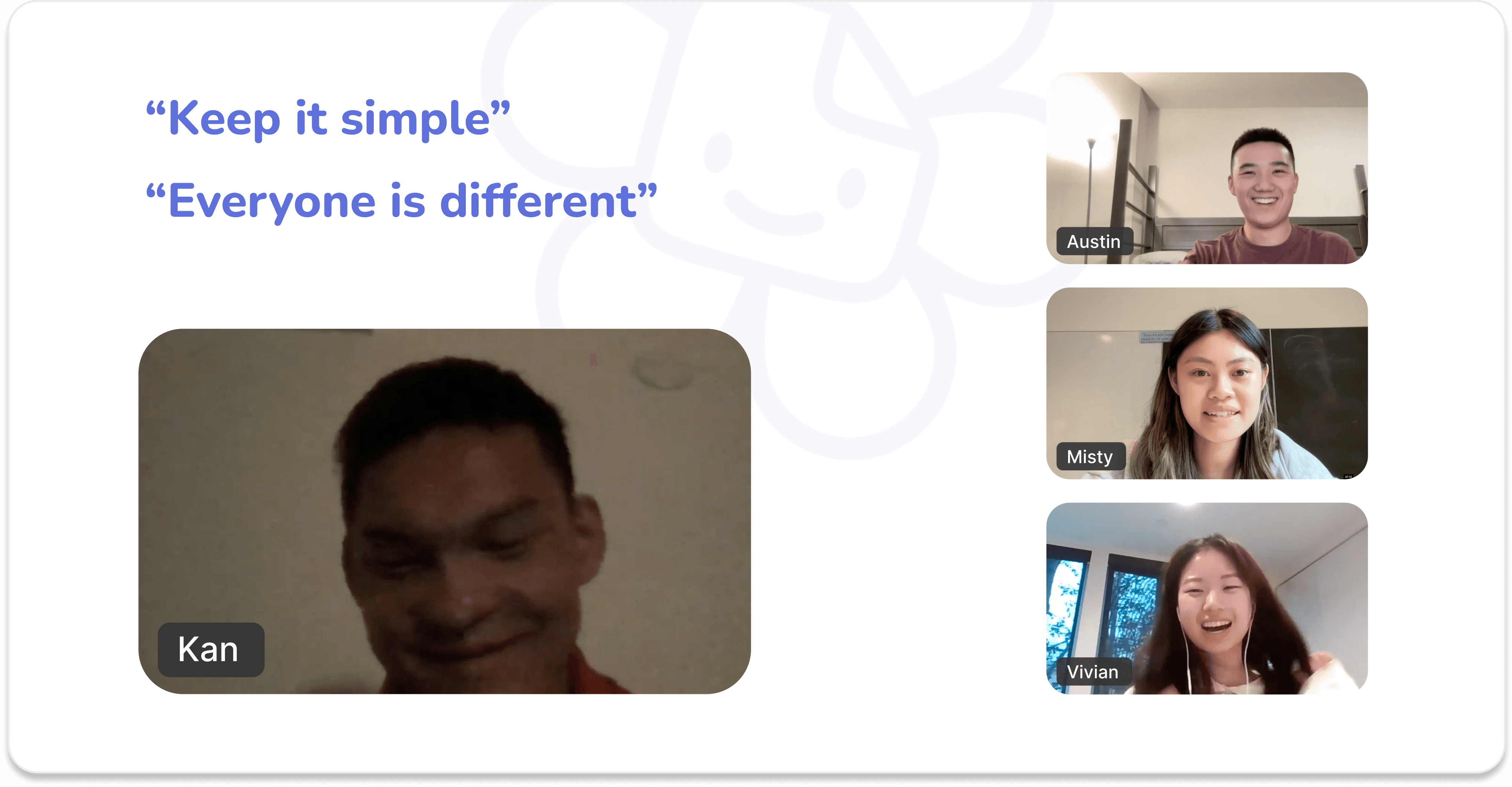 image of our interview with kan. It reads "keep it simple" and "everyone is different" there is a picture of kan, austin, misty, and vivian (me)