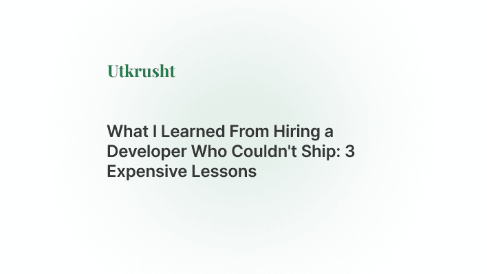 What I Learned From Hiring a Developer Who Couldn't Ship: 3 Expensive Lessons