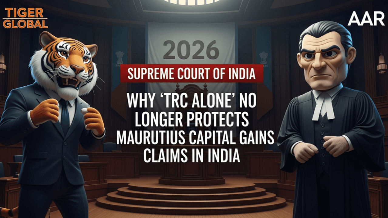 Tiger Global vs AAR (Supreme Court, 2026): Why “TRC Alone” No Longer Protects Mauritius Capital Gains Claims in India