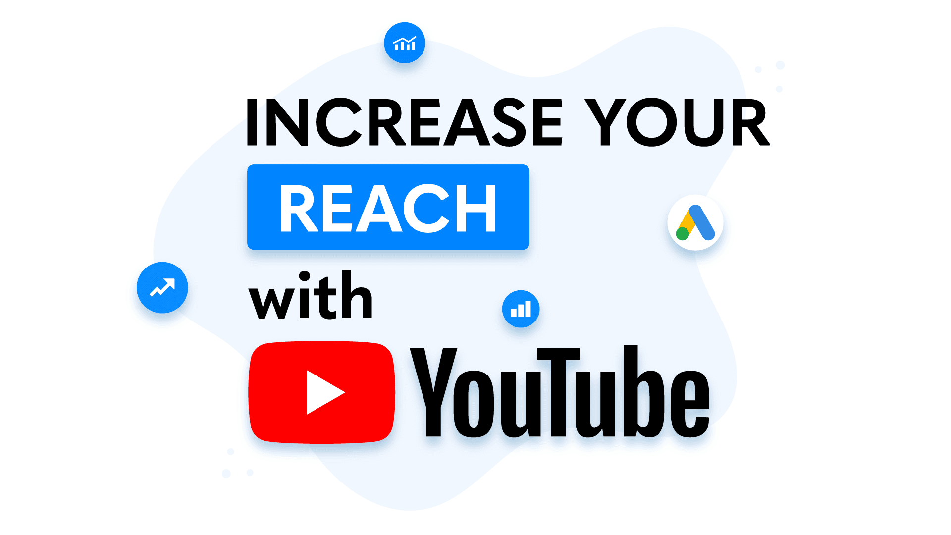 Increase your reach with YouTube.