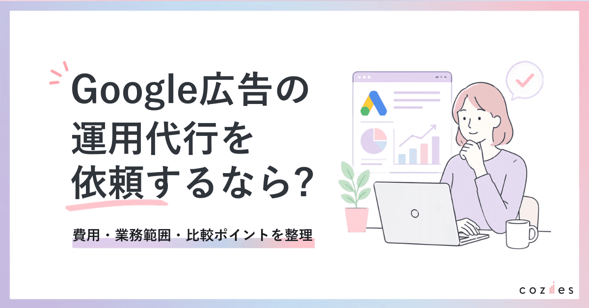 Google広告の運用代行を依頼するなら？費用・業務範囲・比較ポイントを整理