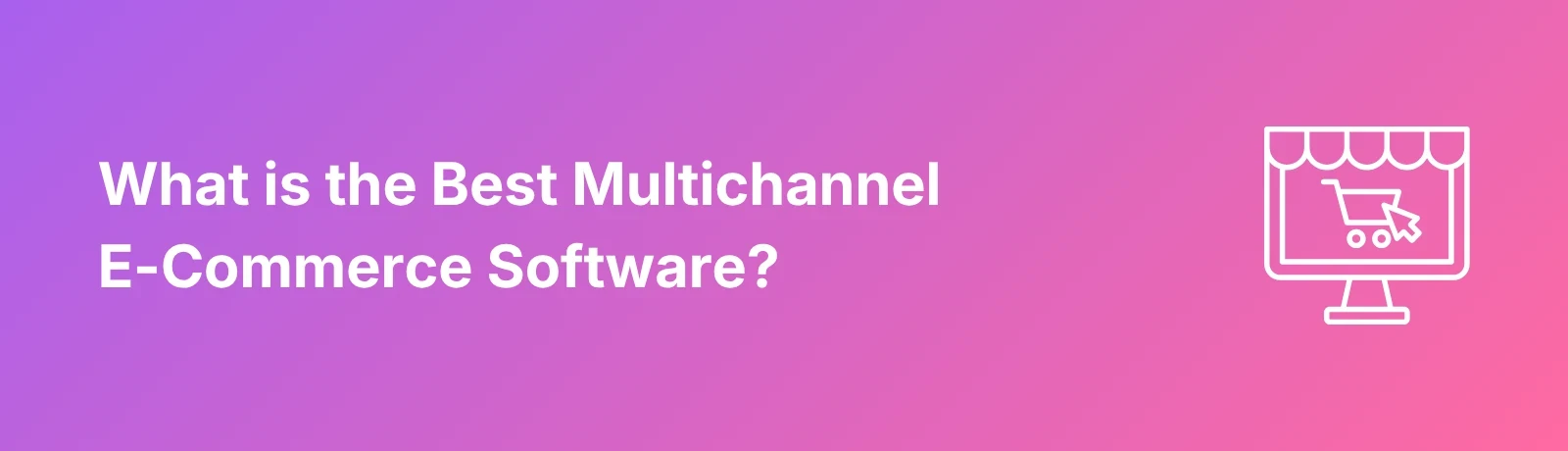 Best Multichannel E-Commerce Software