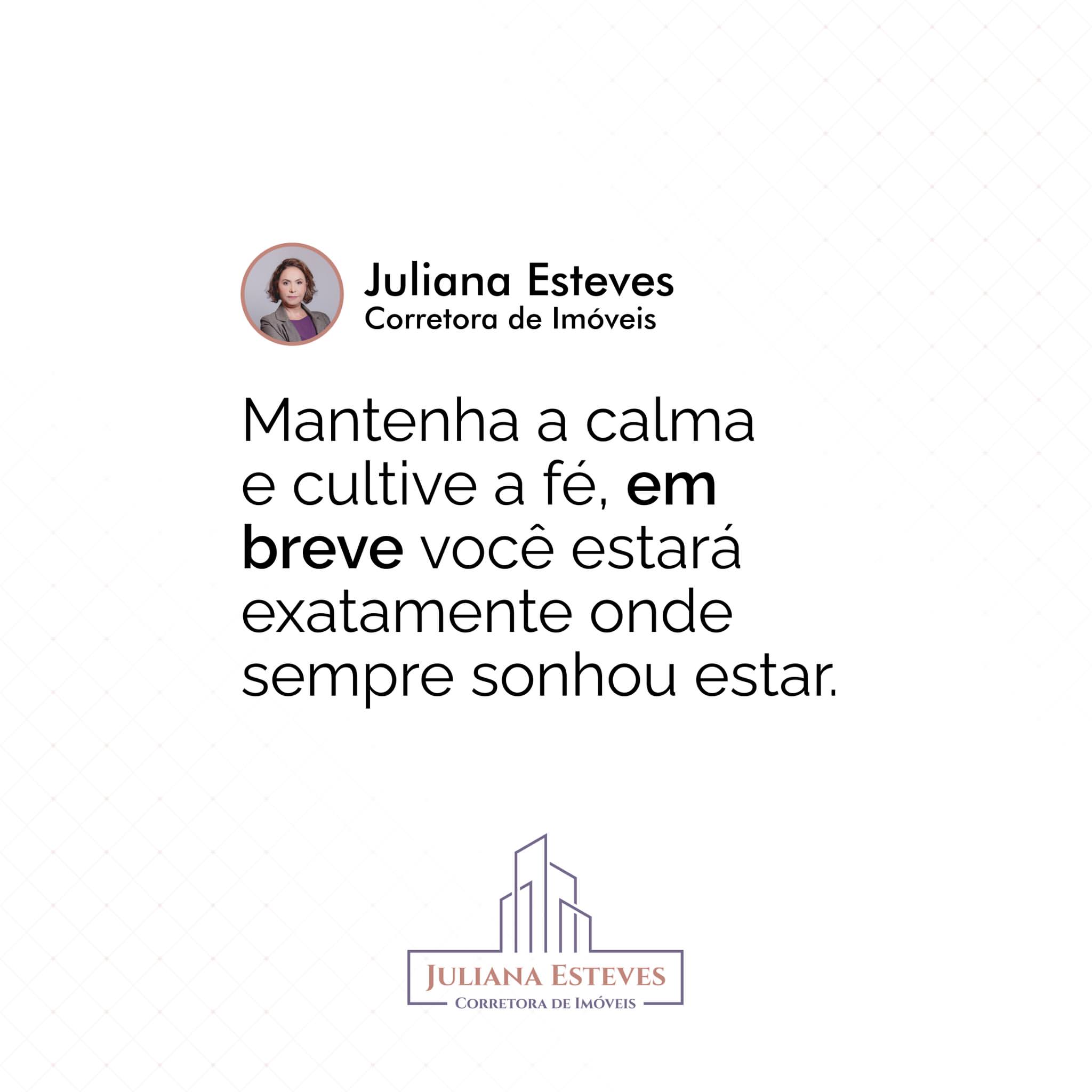 Mensagem de Juliana Esteves, corretora de imóveis em Vitória ES, incentivando seus clientes a manter a calma e acreditar que logo estarão onde sempre sonharam. Especialista em imóveis de alto padrão.