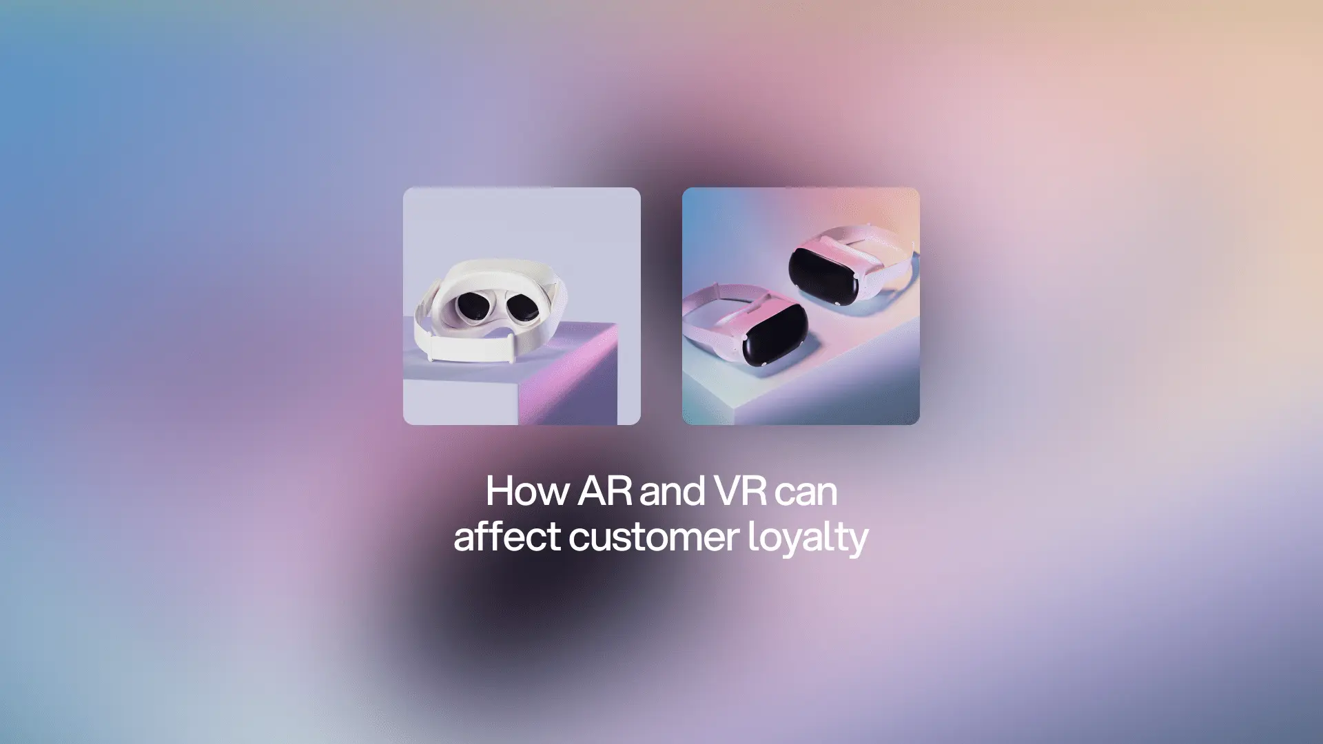 How can AR and VR affect customer loyalty?