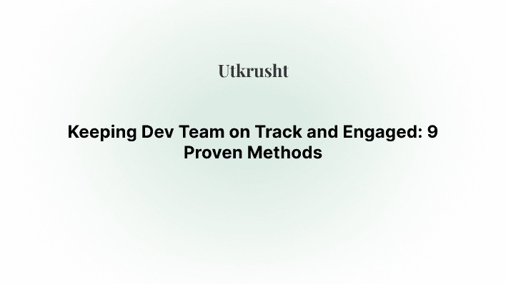 Keeping Dev Team on Track and Engaged: 9 Proven Methods\