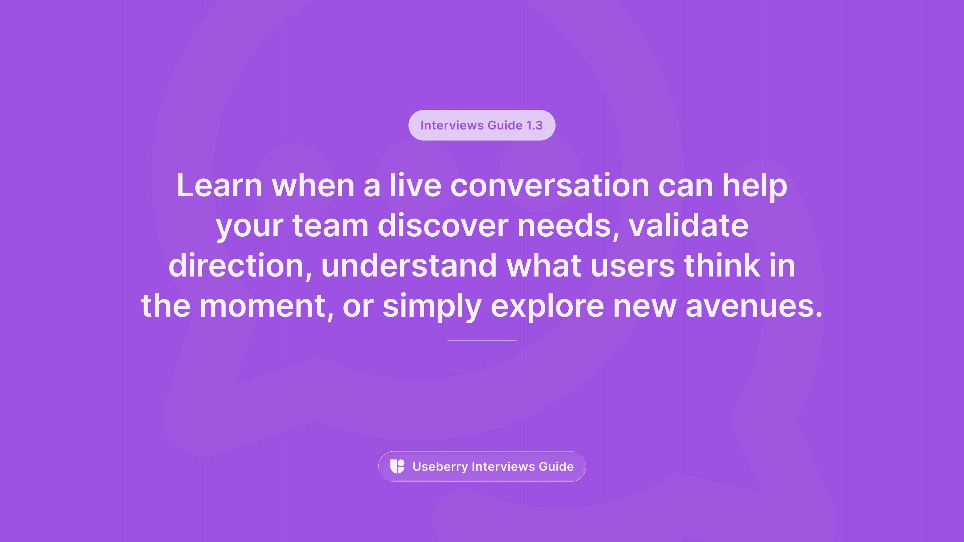 A purple banner labeled “Interviews Guide 1.3” reading “Learn when a live conversation can help your team discover needs, validate direction, understand what users think in the moment, or simply explore new avenues.”