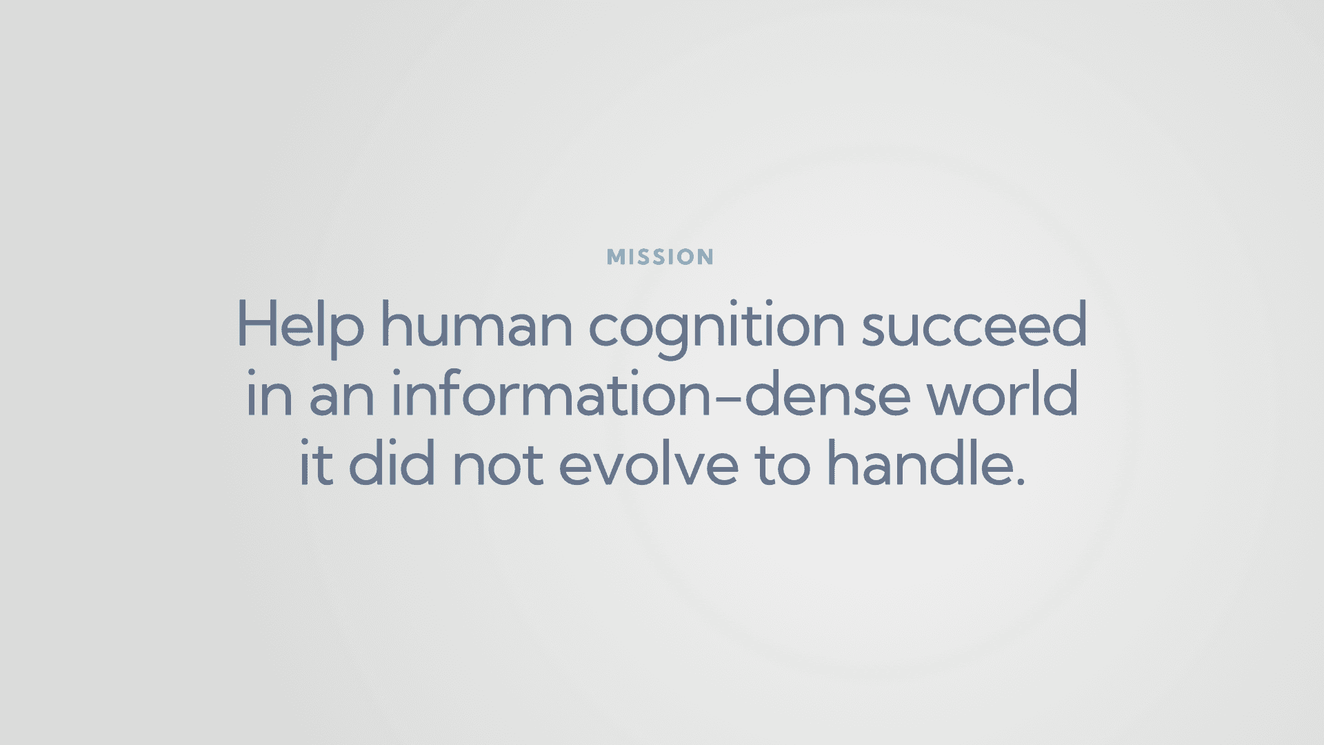 Mission: Help human cognition succeed in an information-dense world it did not evolve to handle.