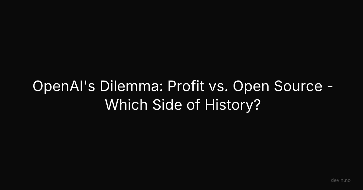 OpenAI's Dilemma: Profit vs. Open Source - Which Side of History? - Dev, in