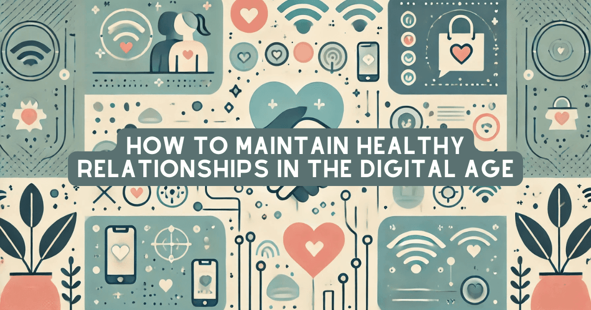 How to Maintain Healthy Relationships in the Digital Age