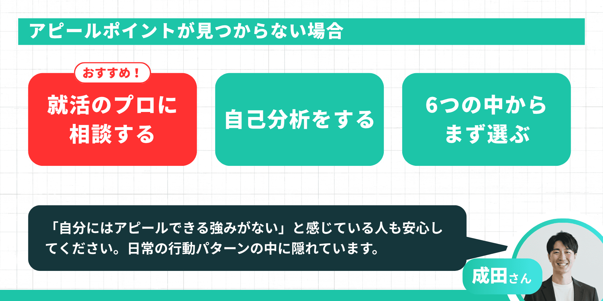 アピールポイントが見つからない場合。「就活のプロに相談する」「自己分析をする」「6つの中からまず選ぶ」の3つの対処法。