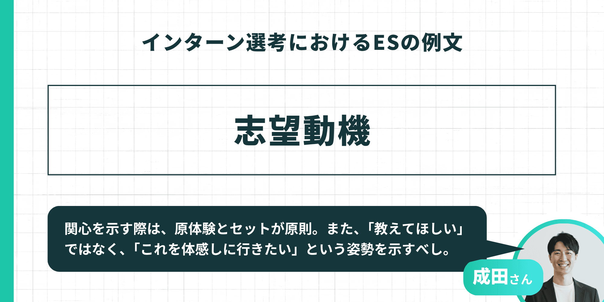 志望動機の作成アドバイス。成田さんのコメントとして、関心を示す際は原体験とセットにすること、受動的な「教えてほしい」ではなく「これを体感しに行きたい」という能動的な姿勢を示すべきだと記されています。