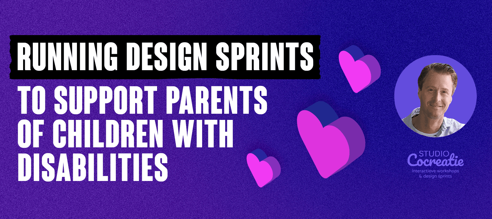 Running Design Sprints to support parents of children with disabilities banner with Studio Cocreatie branding and heart icons
