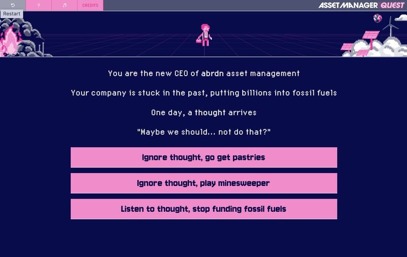 Image of a pixellated screen showing a 90s style video game and instructions to play: 'yo are the new CEO of a an asset management company. Your company is stuck in the past, putting billions into fossil fuels. One day, a thought arrives. 'Maybe we should... not do that?' Options: 'ignore thought, go get pastries, ignore thought, play minesweeper, listen to thought, stop funding fossil fuels.'