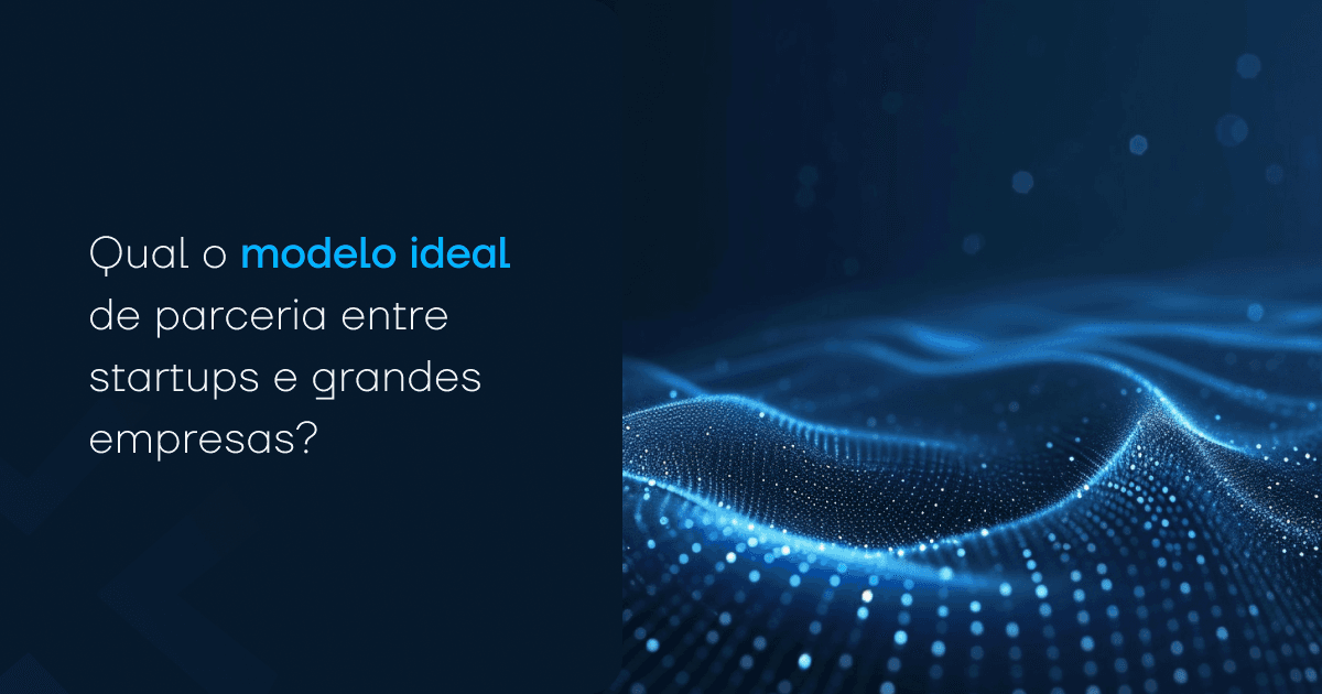 Qual o modelo ideal de parceria entre startups e grandes empresas?