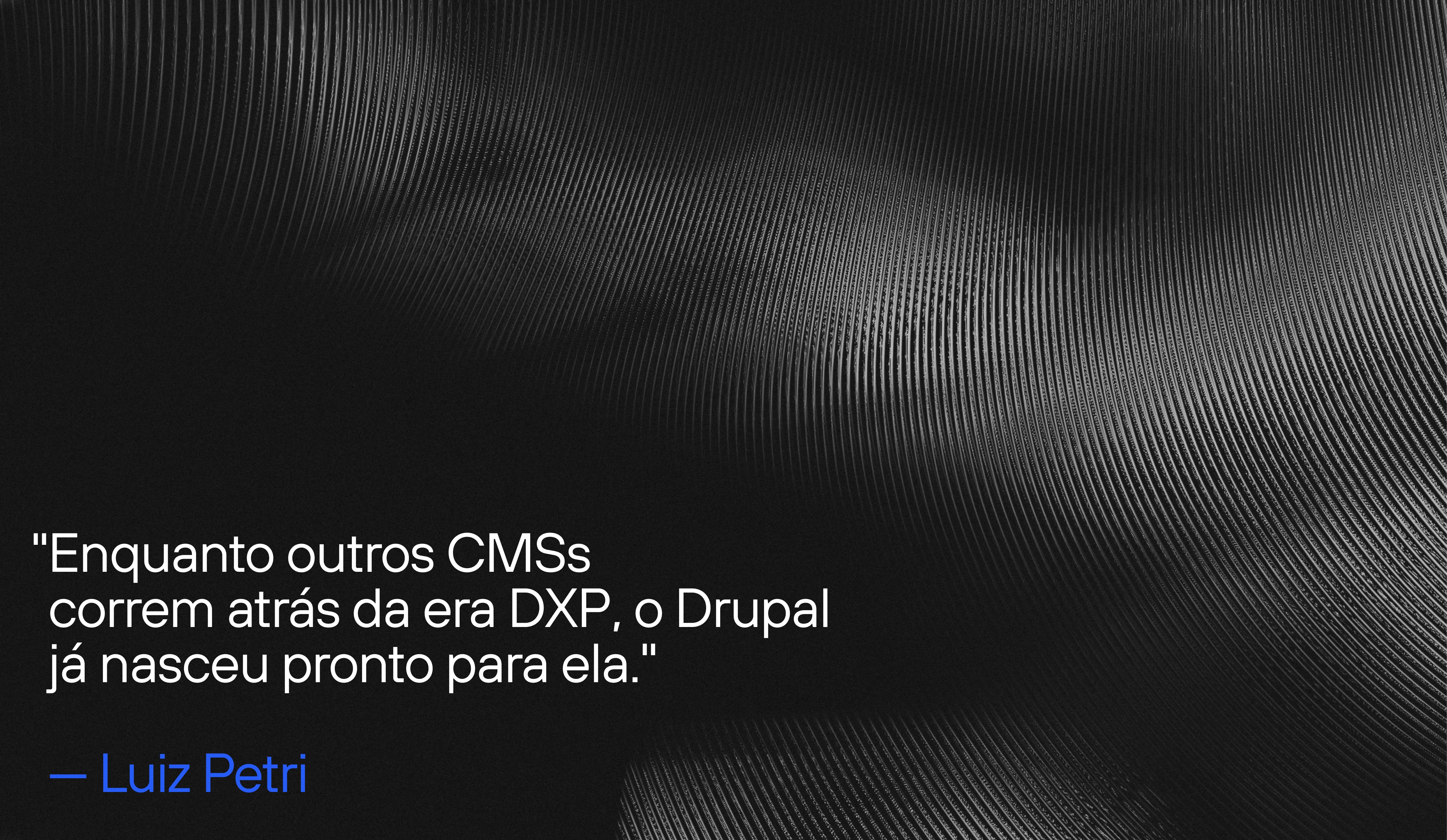 imagem abstrata com fala de Luiz Petri: 'enquanto outros CMSs correm atrás da era DXP, o Drupal já nasceu pronto para ela'.
