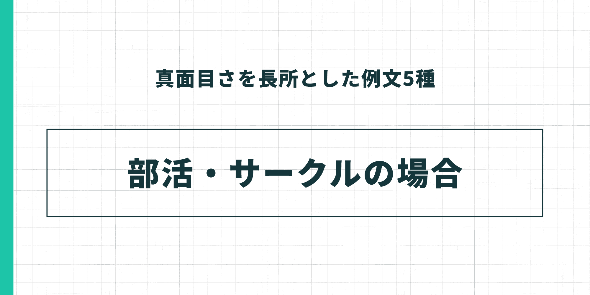 真面目さを長所とした例文5種:部活・サークルの場合 部活動やサークルでの経験を題材にした例文セクションの扉画像です。上部に「真面目さを長所とした例文5種」、中央の大きなボックス内に「部活・サークルの場合」と記載されています。