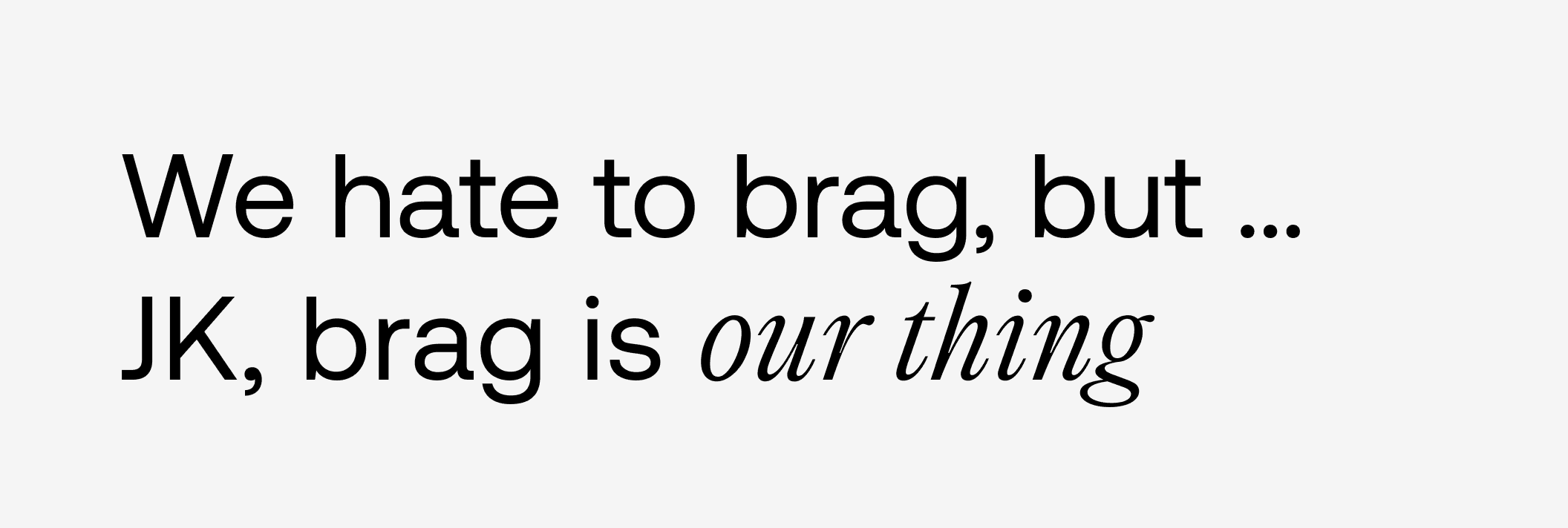 Headline: “We hate to brag, but … JK, brag is our thing.”