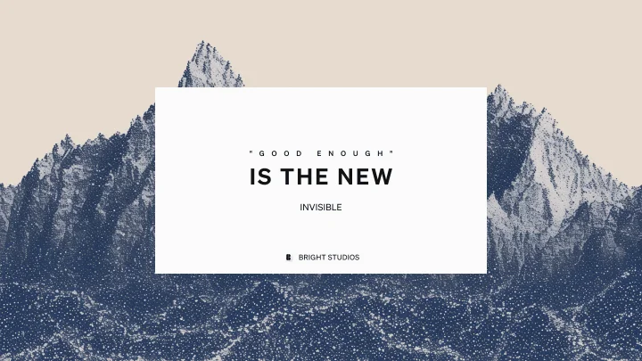 "Good Enough" Is the New Invisible