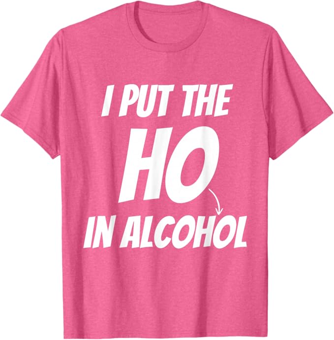 I Put The HO In Alcohol Funny Drinking Party Night Out Joke T-Shirt