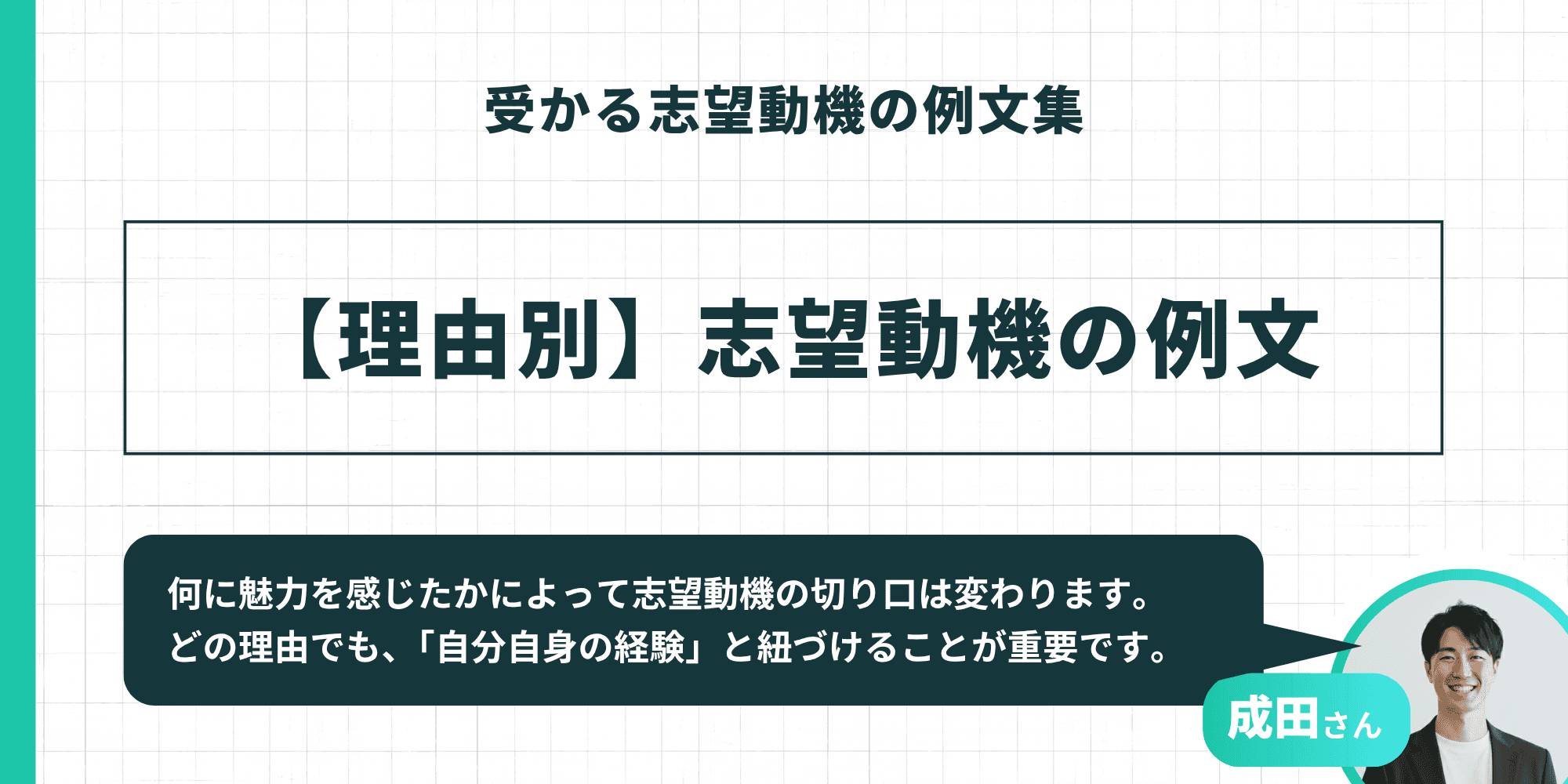 受かる志望動機の例文集【理由別】志望動機の例文：何に魅力を感じたかによって志望動機の切り口は変わり、どの理由でも「自分自身の経験」と紐づけることが重要