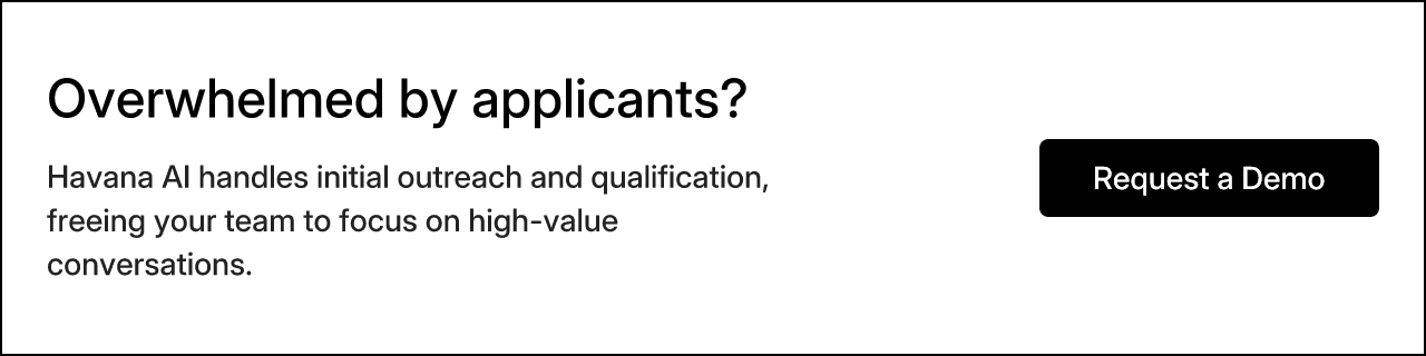 Overwhelmed by applicants? Havana AI handles initial outreach and qualification, freeing your team to focus on high-value conversations. Request a Demo