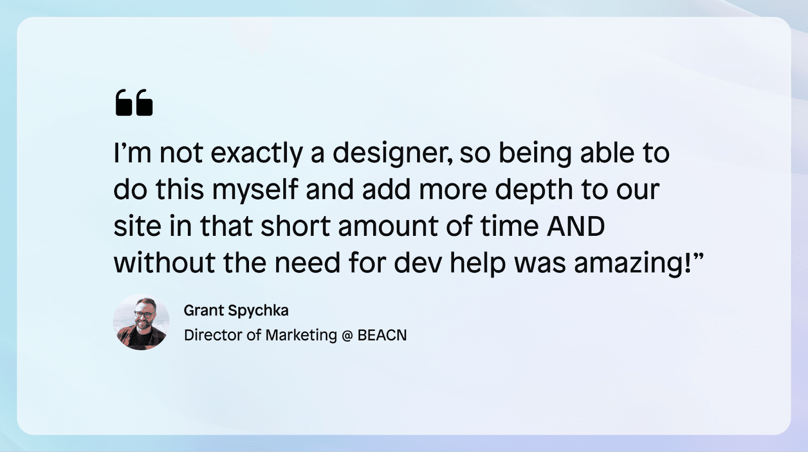 grant spycha quote: using Instant is helpful because he is not a designer. With instant, he can build pages himself, without developer assistance or coding. 