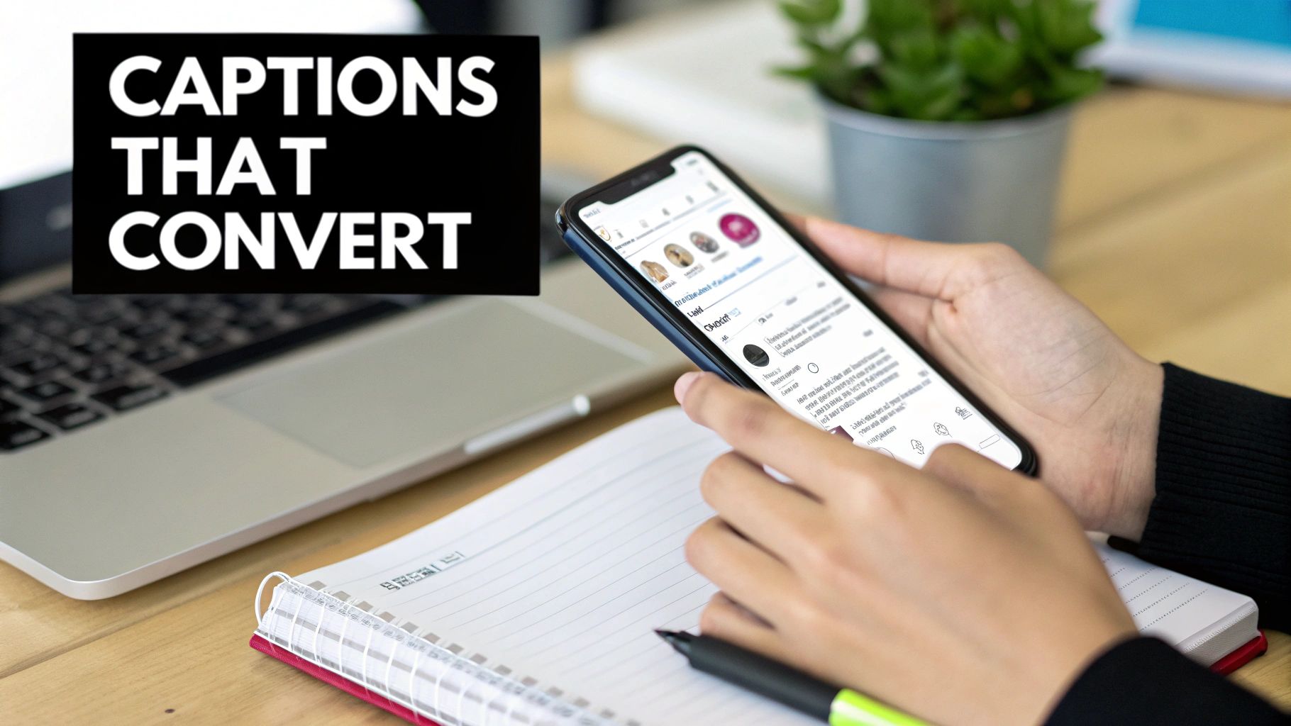 A person uses a smartphone with a social media feed open, next to a laptop and notebook, with text 'CAPTIONS THAT CONVERT'.
