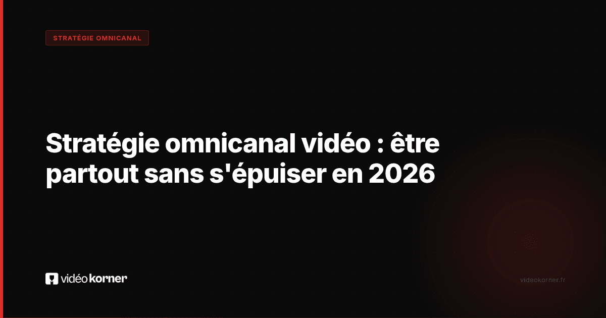 Stratégie omnicanal vidéo : être partout sans s'épuiser en 2026