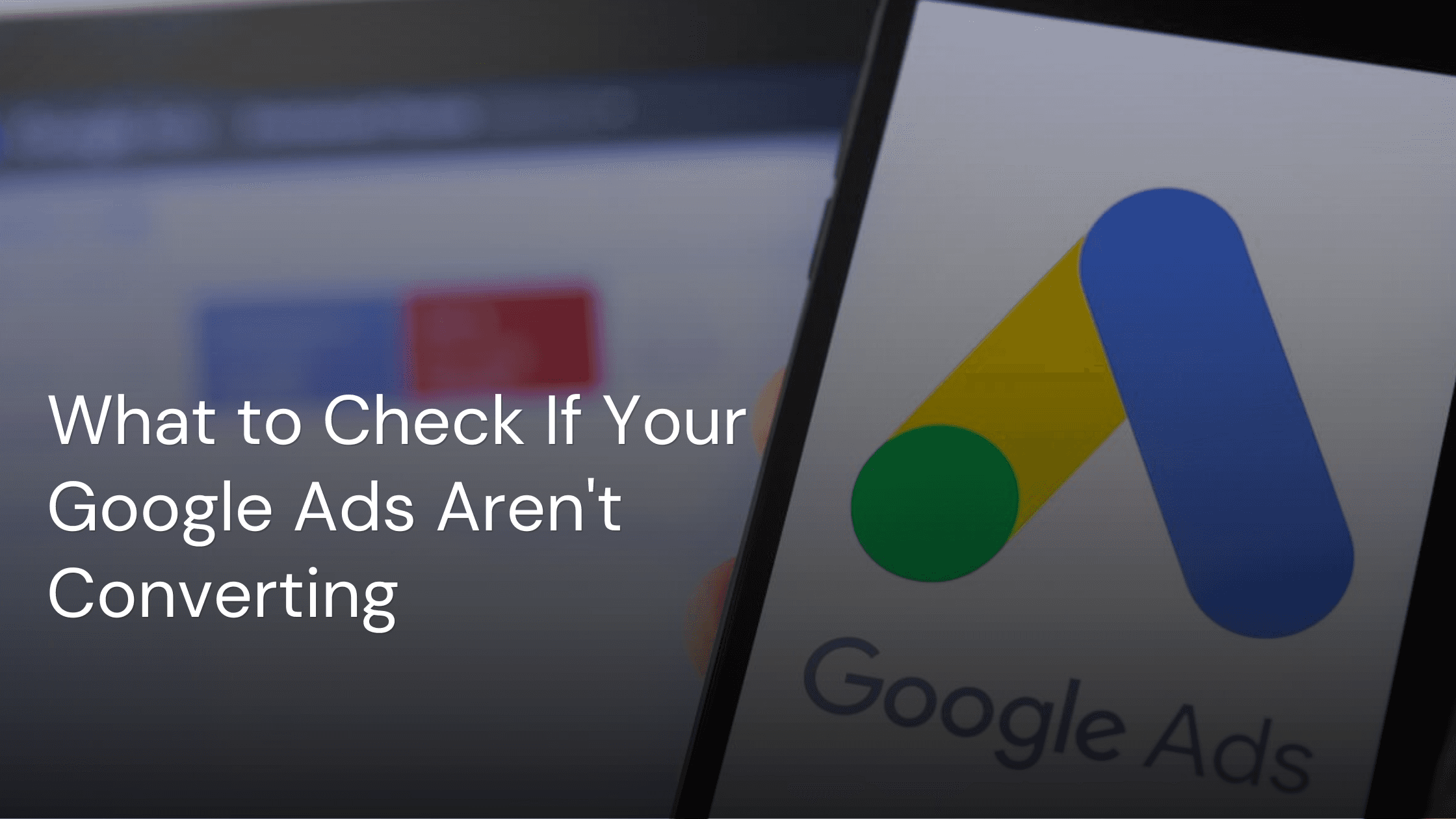 What to Check If Your Google Ads Aren't Converting