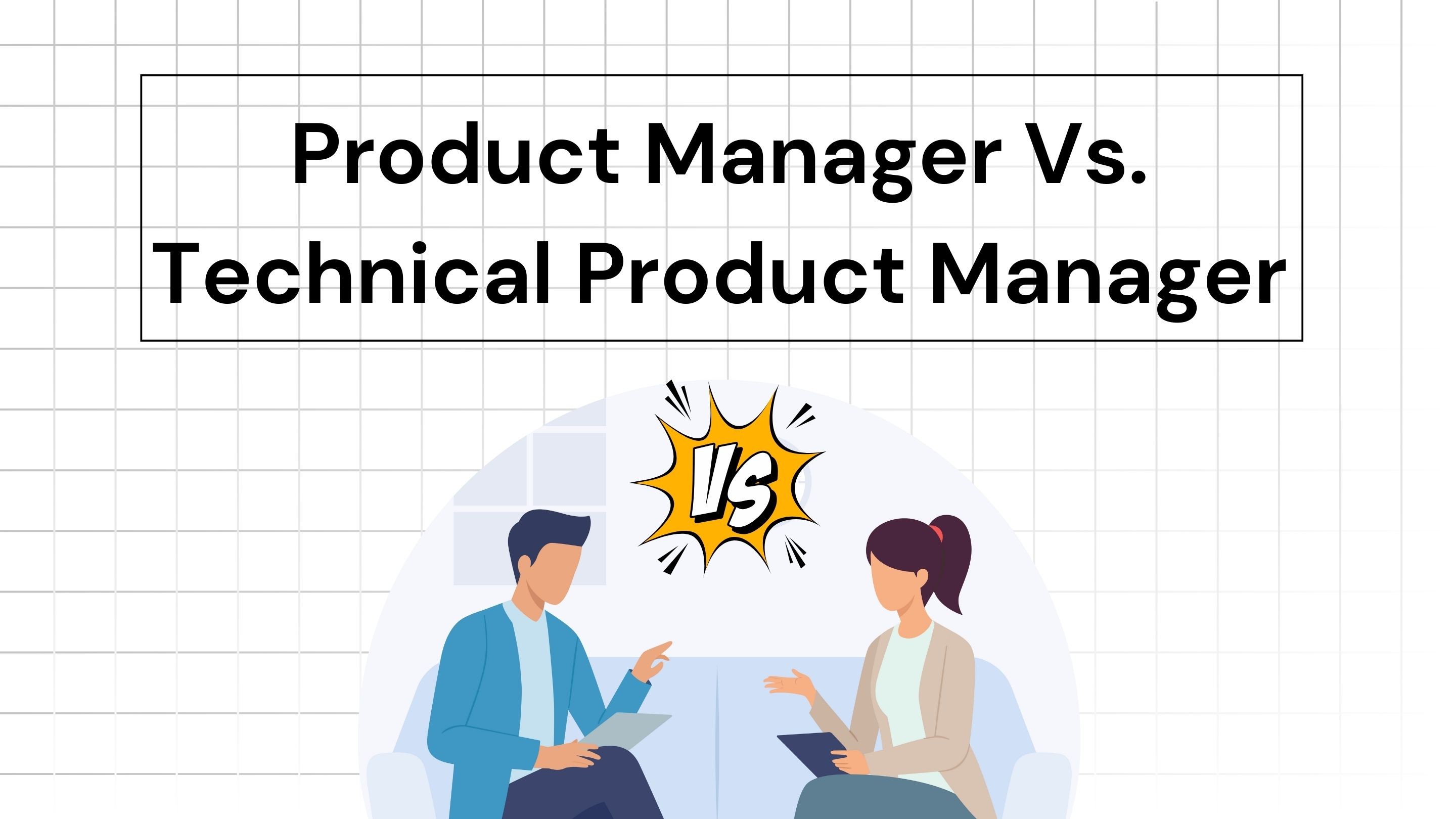 Product Manager (PM) Vs. Technical Product Manager (TPM)