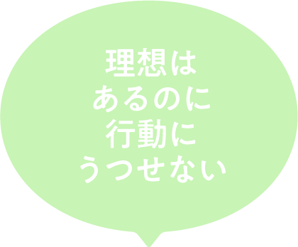 理想はあるのに行動にうつせない