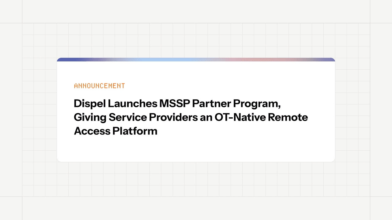 Dispel Launches MSSP Partner Program, Giving Service Providers an OT-Native Remote Access Platform 
