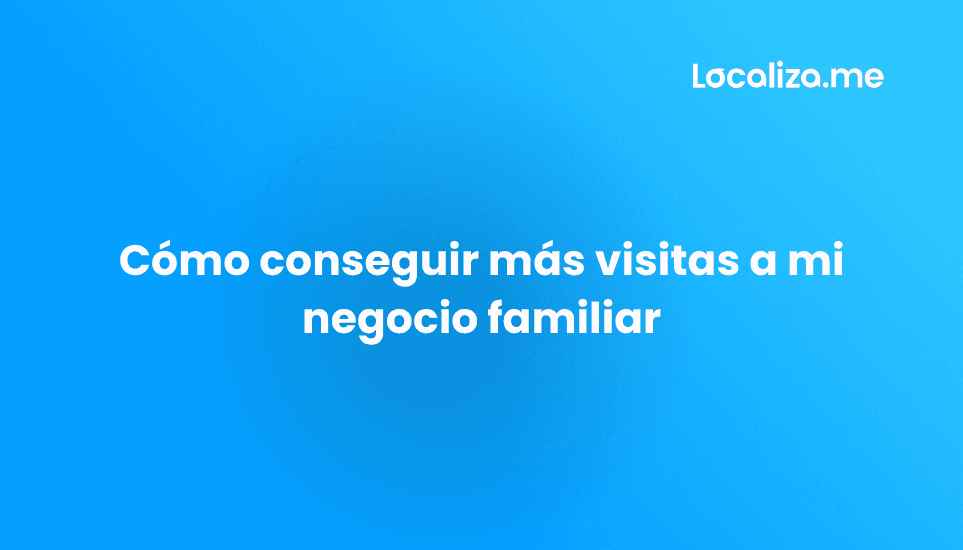 Cómo conseguir más visitas a mi negocio familiar
