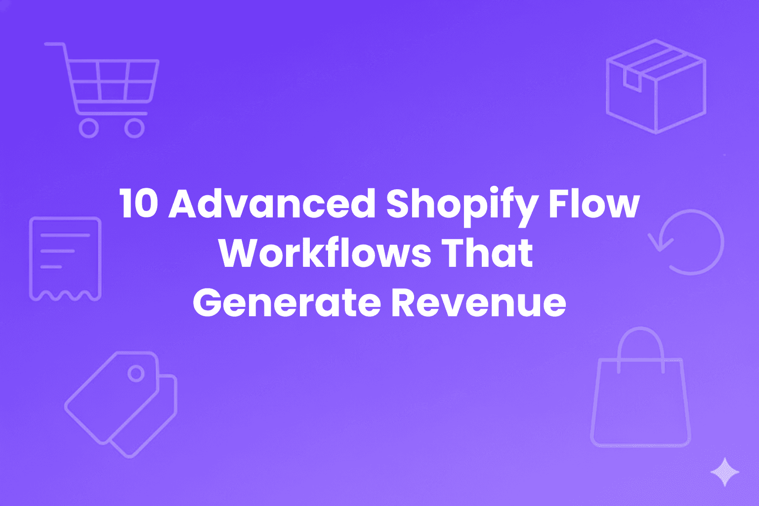 Purple gradient background with white bold text reading “10 Advanced Shopify Flow Workflows That Generate Revenue.” Faint outline icons of a shopping cart, shipping box, receipt, refresh arrow, and shopping bag are positioned around the text for decoration.