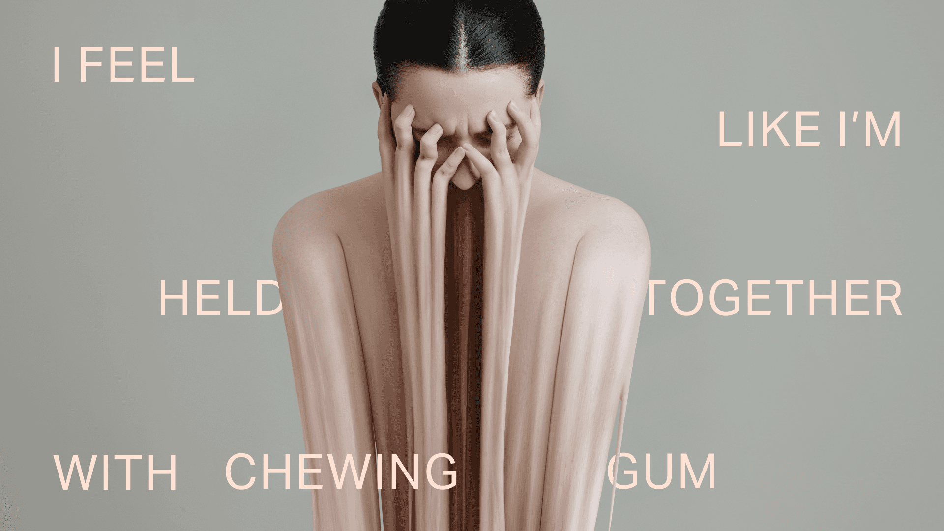distorted photography of a woman looking like she's in pain, holding her face with her hands. Around the image, the words: I feel like I'm held together with chewing gum.'