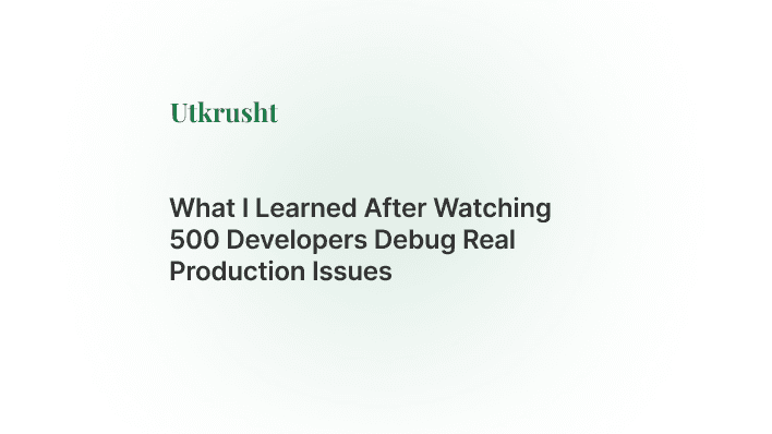 What I Learned After Watching 500 Developers Debug Real Production Issues