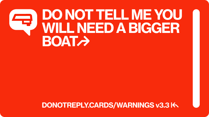 DO NOT TELL ME YOU WILL NEED A BIGGER BOAT↱