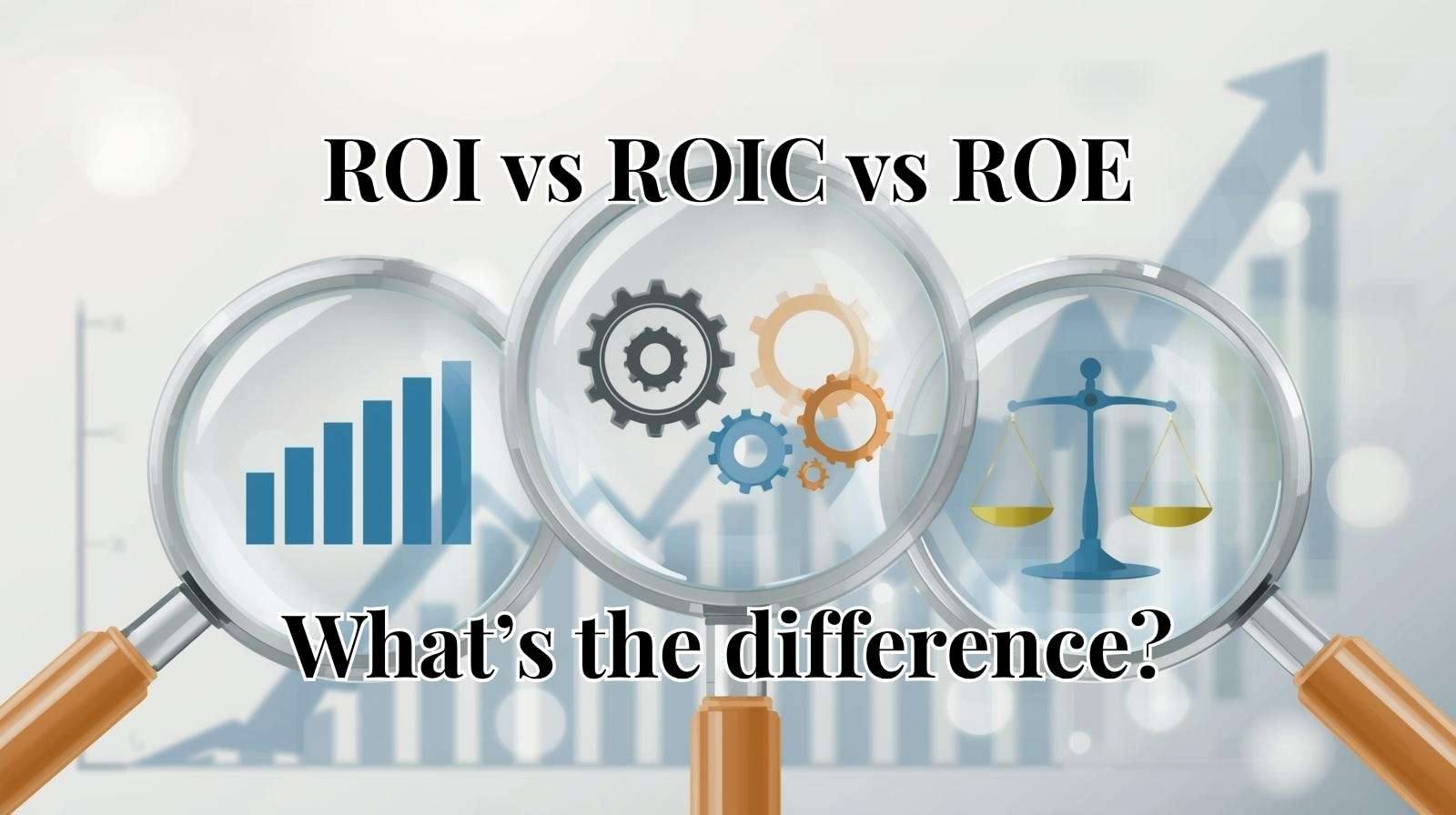 Three magnifying glasses, each highlighting a different image, with the title “ROI vs ROIC vs ROE: What’s the difference?”. The first highlighted image is a graph, representing Return on Investment (ROI), the second is some cogs, representing Return on Invested Capital (ROIC), and the third is a set of scales, representing Return on Equity (ROE).