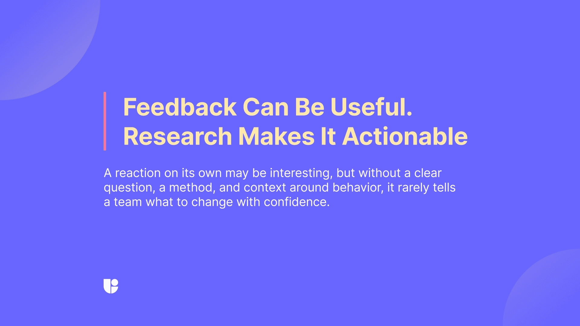 The article reminds on what constitutes actionable insights and how user research is what makes gathered data actionable.