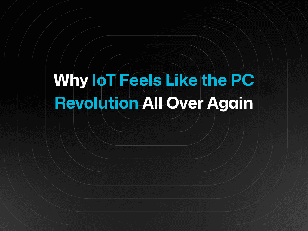 Why IoT Feels Like the PC Revolution All Over Again