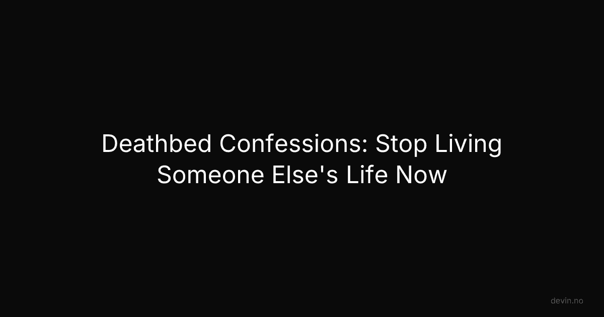 Deathbed Confessions: Stop Living Someone Else's Life Now - Dev, in