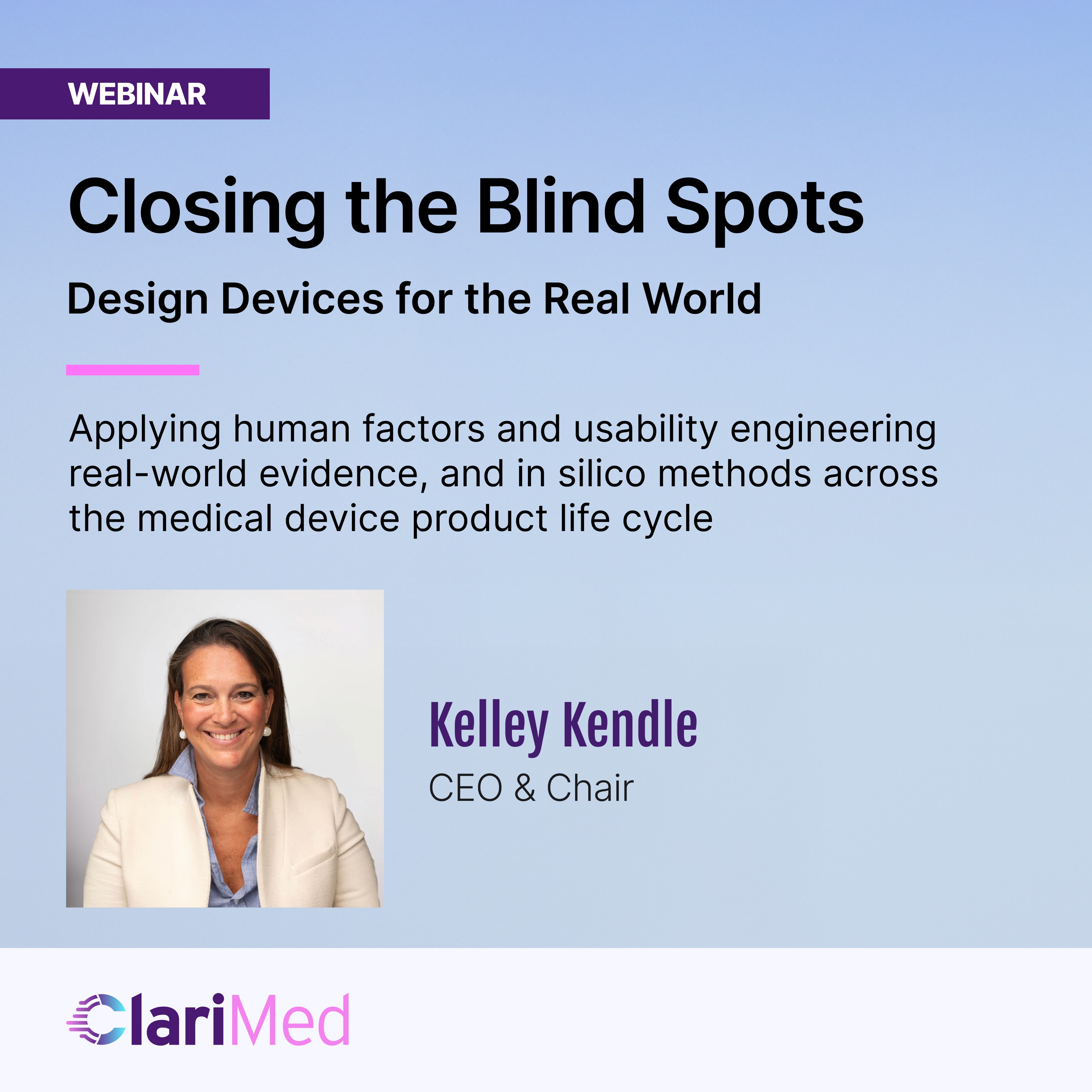 ClariMed webinar promotional graphic for 'Closing the Blind Spots: Design Devices for the Real World,' about applying human factors, usability engineering, real-world evidence, and in silico methods across the medical device product life cycle, featuring speaker Kelley Kendle, CEO and Chair.