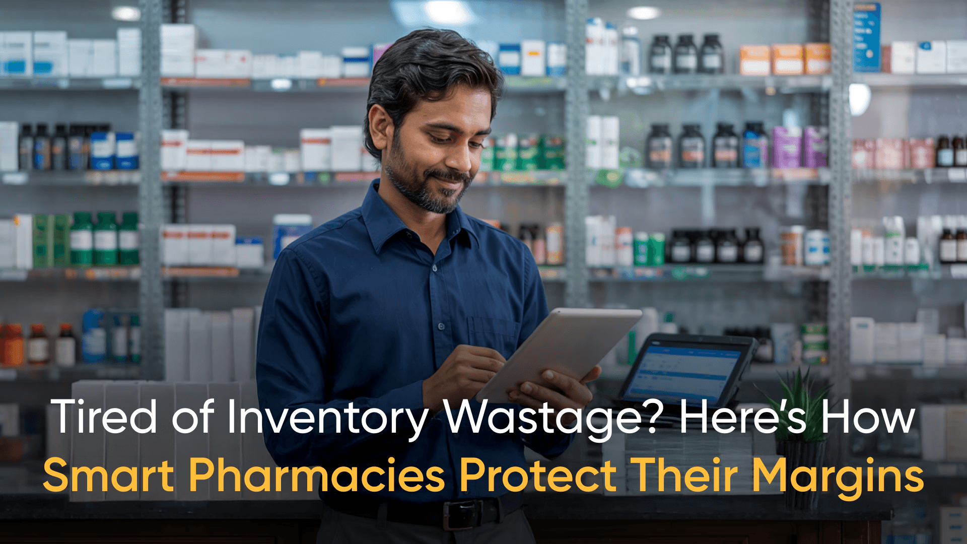 Indian pharmacist using pharmacy software on tablet with text: tired of inventory wastage? Smart pharmacies protect their margins