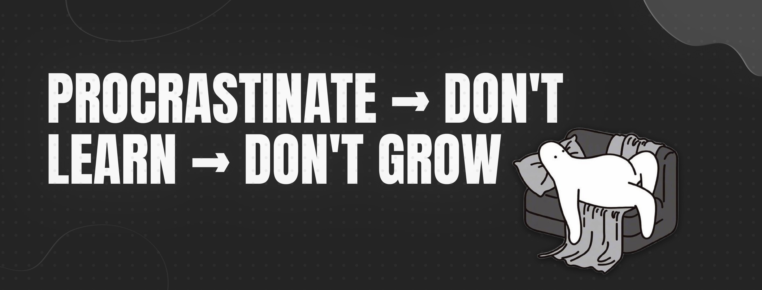 Procrastinate → Don't Learn → Don't Grow