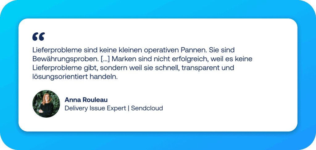 Zitat von Anna Rouleau von Sendcloud: „Lieferprobleme sind keine kleinen operativen Pannen. Sie sind Bewährungsproben. [...] Marken sind nicht erfolgreich, weil es keine Lieferprobleme gibt, sondern weil sie schnell, transparent und lösungsorientiert handeln.“