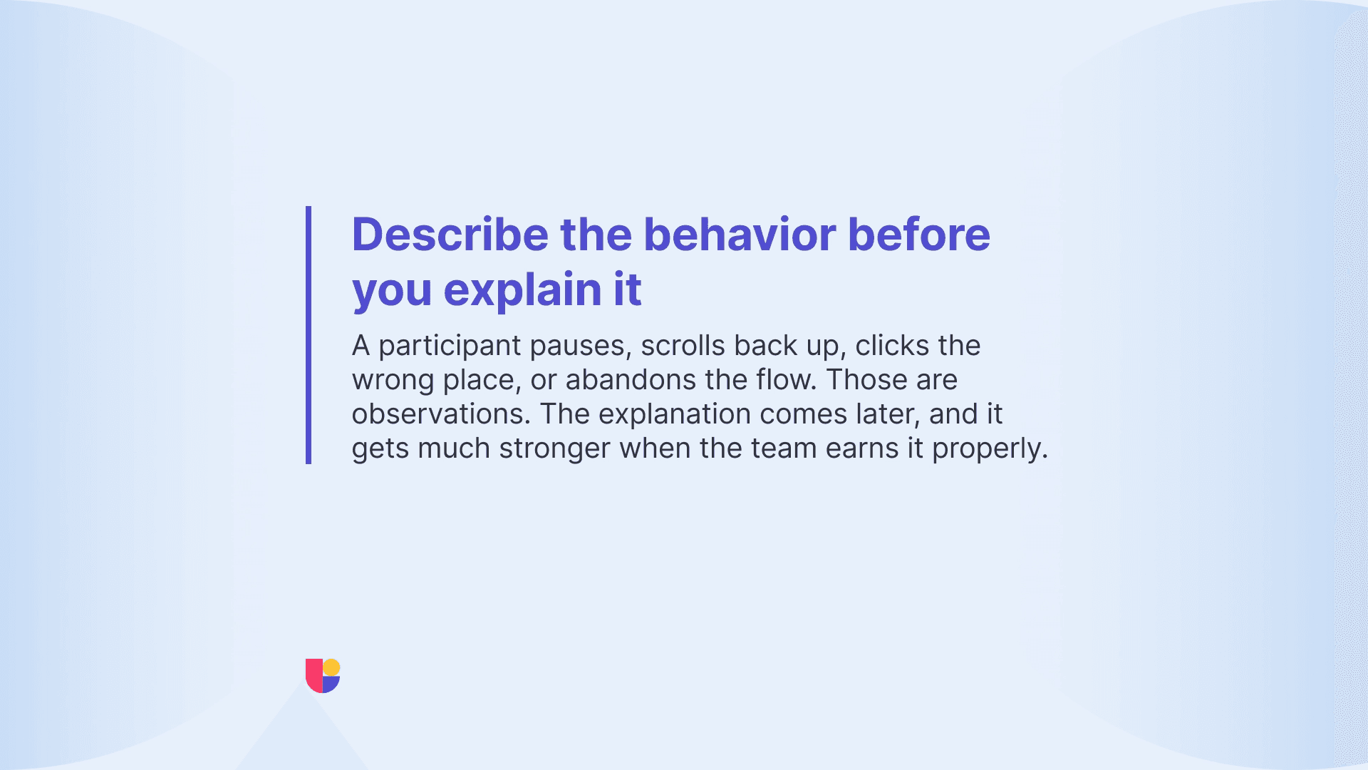 Understanding the user behavior that you observe during a study task should come before you assign a meaning to it.