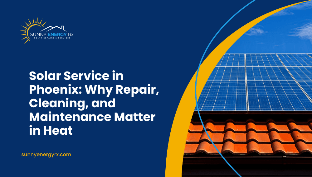 Solar Service in Phoenix: Why Repair, Cleaning, and Maintenance Matter in Heat