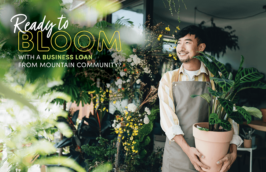 Ready to bloom with a business loan from Mountain Community?